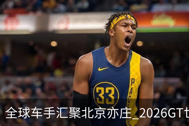 全球车手汇聚北京亦庄 2026GT世界挑战赛即将拉开帷幕
