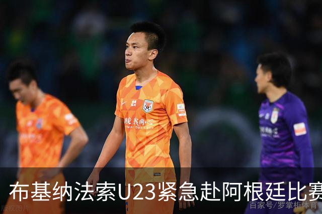 布基纳法索U23紧急赴阿根廷比赛 获体育部长高度评价为爱国之举