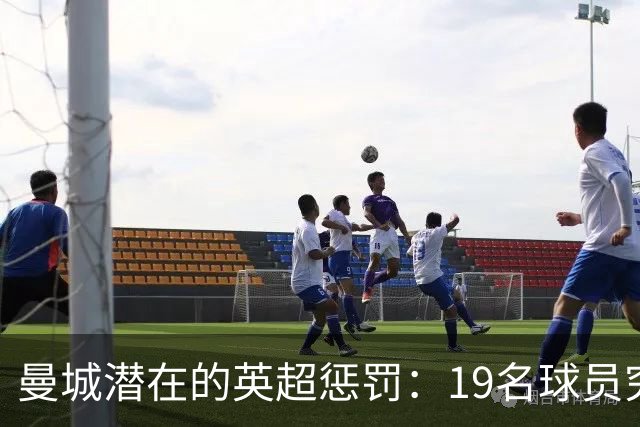 曼城潜在的英超惩罚：19名球员究竟何去何从？