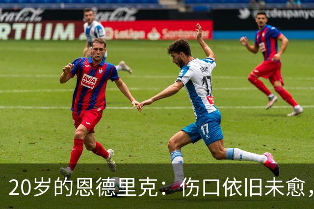 20岁的恩德里克：伤口依旧未愈，最艰难的非踢球